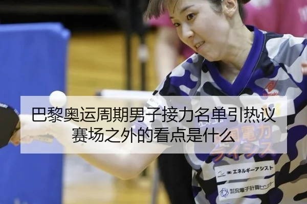巴黎奥运周期男子接力名单引热议 赛场之外的看点是什么