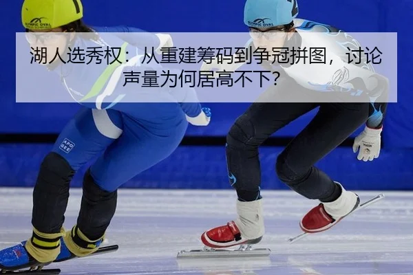 湖人选秀权：从重建筹码到争冠拼图，讨论声量为何居高不下？