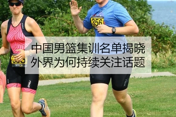 中国男篮集训名单揭晓 外界为何持续关注话题